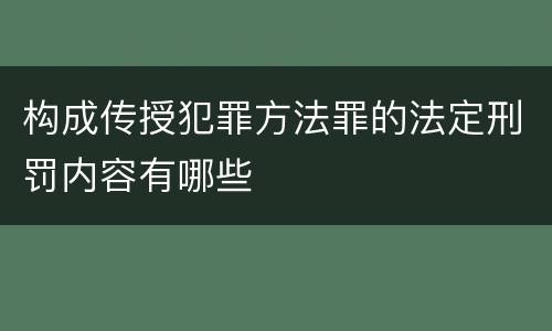 构成传授犯罪方法罪的法定刑罚内容有哪些