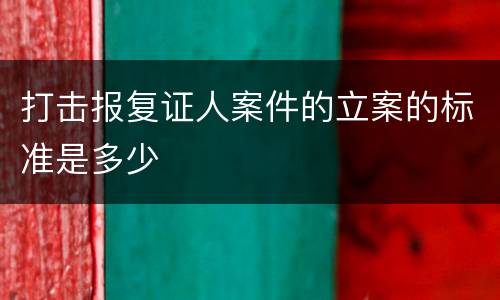 打击报复证人案件的立案的标准是多少