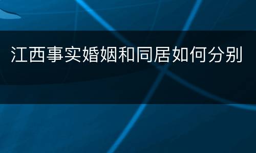江西事实婚姻和同居如何分别