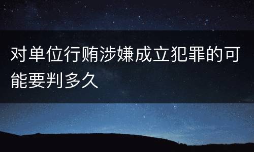 对单位行贿涉嫌成立犯罪的可能要判多久