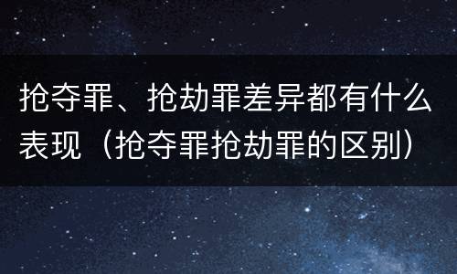 抢夺罪、抢劫罪差异都有什么表现（抢夺罪抢劫罪的区别）