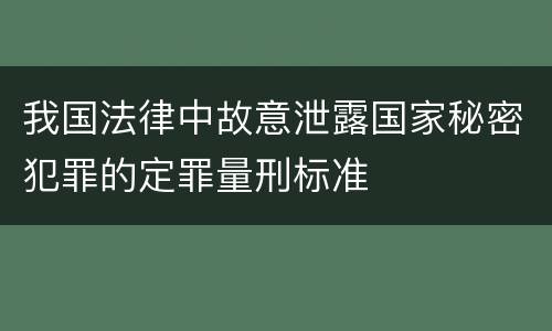 我国法律中故意泄露国家秘密犯罪的定罪量刑标准