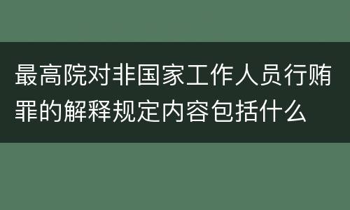 最高院对非国家工作人员行贿罪的解释规定内容包括什么