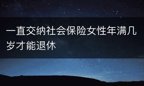 一直交纳社会保险女性年满几岁才能退休