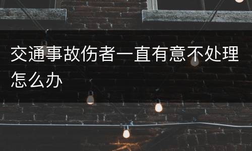 交通事故伤者一直有意不处理怎么办