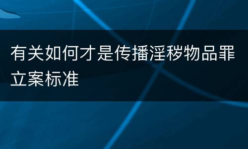 有关如何才是传播淫秽物品罪立案标准