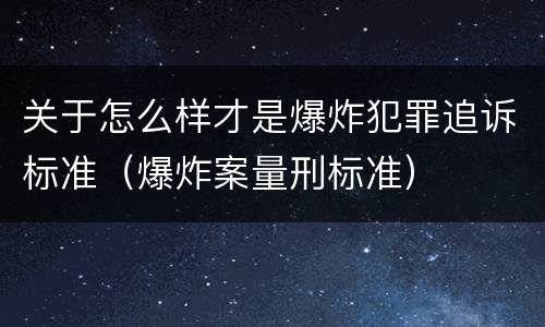 关于怎么样才是爆炸犯罪追诉标准（爆炸案量刑标准）