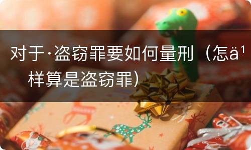 对于·盗窃罪要如何量刑（怎么样算是盗窃罪）