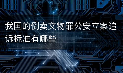 我国的倒卖文物罪公安立案追诉标准有哪些