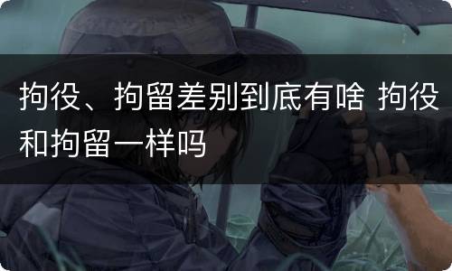 拘役、拘留差别到底有啥 拘役和拘留一样吗
