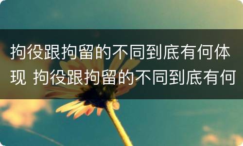 拘役跟拘留的不同到底有何体现 拘役跟拘留的不同到底有何体现呢