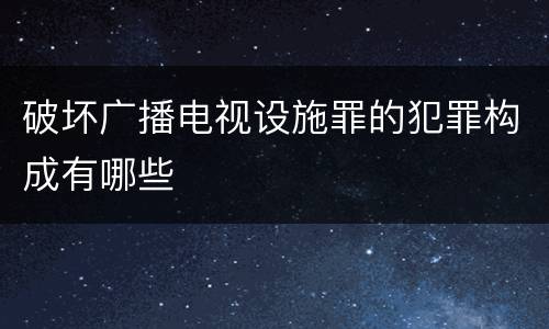 破坏广播电视设施罪的犯罪构成有哪些