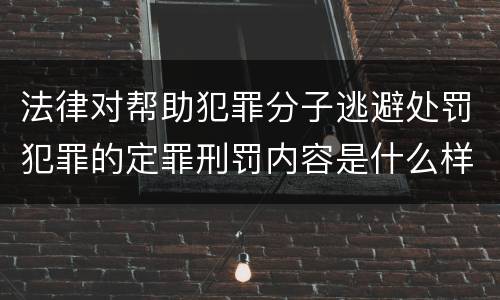 法律对帮助犯罪分子逃避处罚犯罪的定罪刑罚内容是什么样的