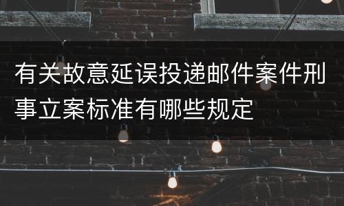 有关故意延误投递邮件案件刑事立案标准有哪些规定