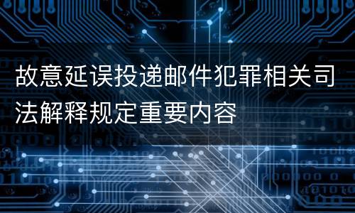 故意延误投递邮件犯罪相关司法解释规定重要内容