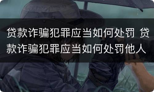 贷款诈骗犯罪应当如何处罚 贷款诈骗犯罪应当如何处罚他人
