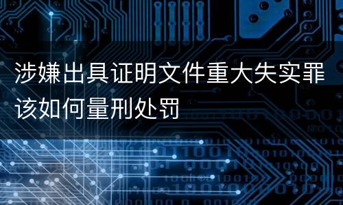 涉嫌出具证明文件重大失实罪该如何量刑处罚