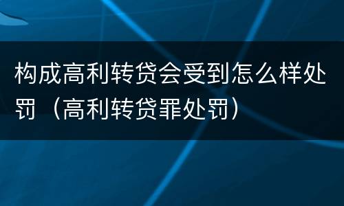构成高利转贷会受到怎么样处罚（高利转贷罪处罚）