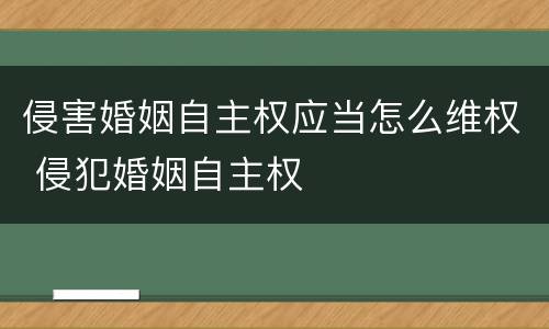 侵害婚姻自主权应当怎么维权 侵犯婚姻自主权