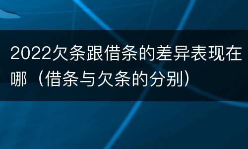 2022欠条跟借条的差异表现在哪（借条与欠条的分别）
