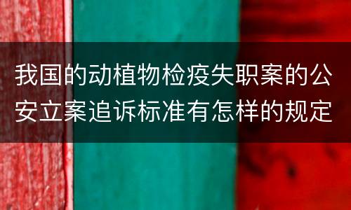 我国的动植物检疫失职案的公安立案追诉标准有怎样的规定