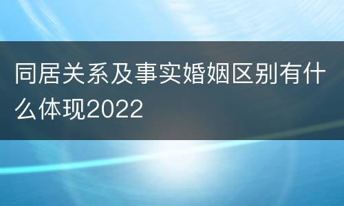 同居关系及事实婚姻区别有什么体现2022