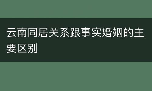 云南同居关系跟事实婚姻的主要区别