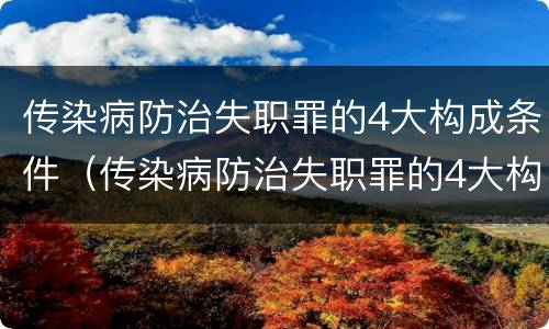 传染病防治失职罪的4大构成条件（传染病防治失职罪的4大构成条件是什么）