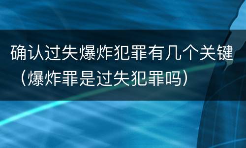 确认过失爆炸犯罪有几个关键（爆炸罪是过失犯罪吗）