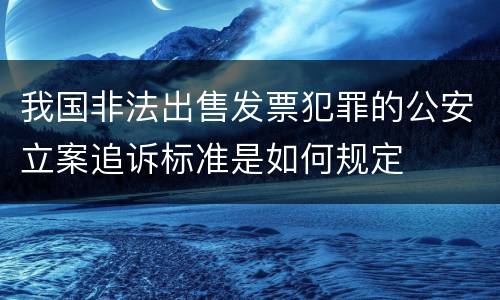 我国非法出售发票犯罪的公安立案追诉标准是如何规定