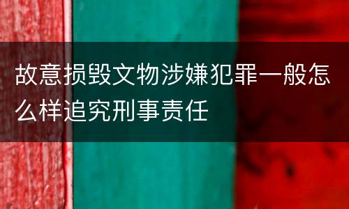 故意损毁文物涉嫌犯罪一般怎么样追究刑事责任