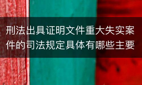 刑法出具证明文件重大失实案件的司法规定具体有哪些主要内容
