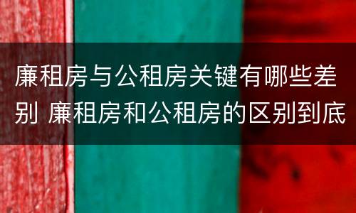 廉租房与公租房关键有哪些差别 廉租房和公租房的区别到底是什么