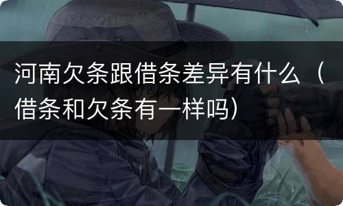 河南欠条跟借条差异有什么（借条和欠条有一样吗）