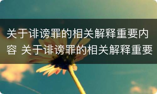 关于诽谤罪的相关解释重要内容 关于诽谤罪的相关解释重要内容有哪些