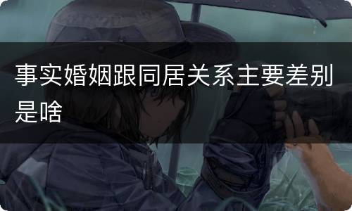 事实婚姻跟同居关系主要差别是啥