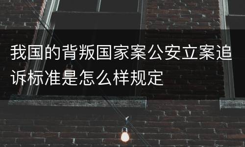 我国的背叛国家案公安立案追诉标准是怎么样规定