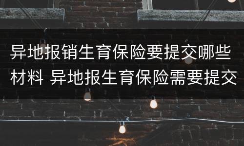 异地报销生育保险要提交哪些材料 异地报生育保险需要提交哪些资料