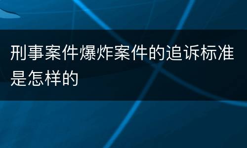 刑事案件爆炸案件的追诉标准是怎样的
