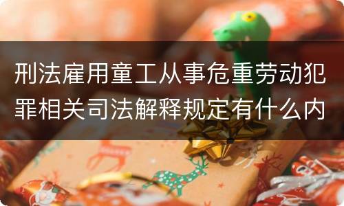 刑法雇用童工从事危重劳动犯罪相关司法解释规定有什么内容
