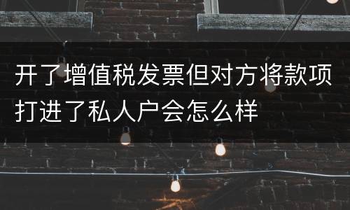 开了增值税发票但对方将款项打进了私人户会怎么样