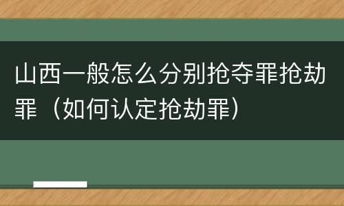 山西一般怎么分别抢夺罪抢劫罪（如何认定抢劫罪）