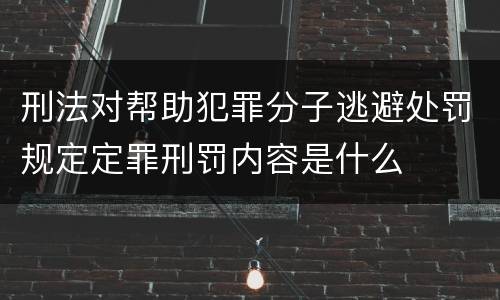 刑法对帮助犯罪分子逃避处罚规定定罪刑罚内容是什么