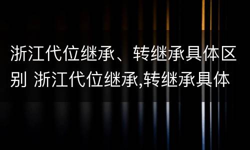 浙江代位继承、转继承具体区别 浙江代位继承,转继承具体区别在哪