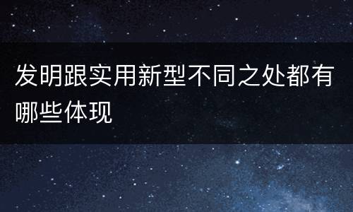 发明跟实用新型不同之处都有哪些体现