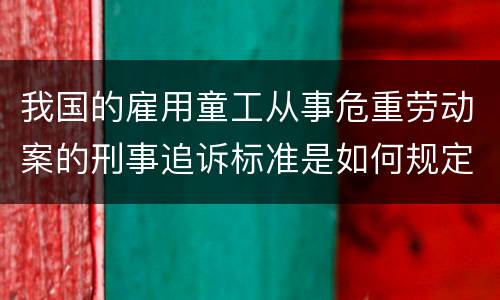 我国的雇用童工从事危重劳动案的刑事追诉标准是如何规定