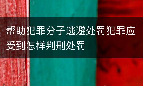 帮助犯罪分子逃避处罚犯罪应受到怎样判刑处罚