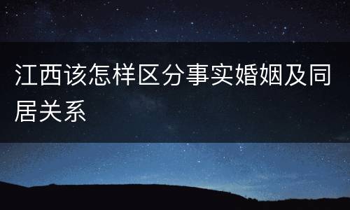 江西该怎样区分事实婚姻及同居关系