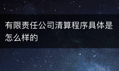 有限责任公司清算程序具体是怎么样的