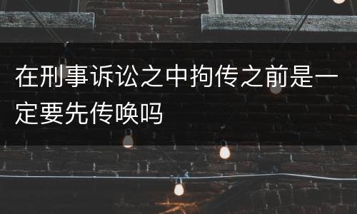 在刑事诉讼之中拘传之前是一定要先传唤吗